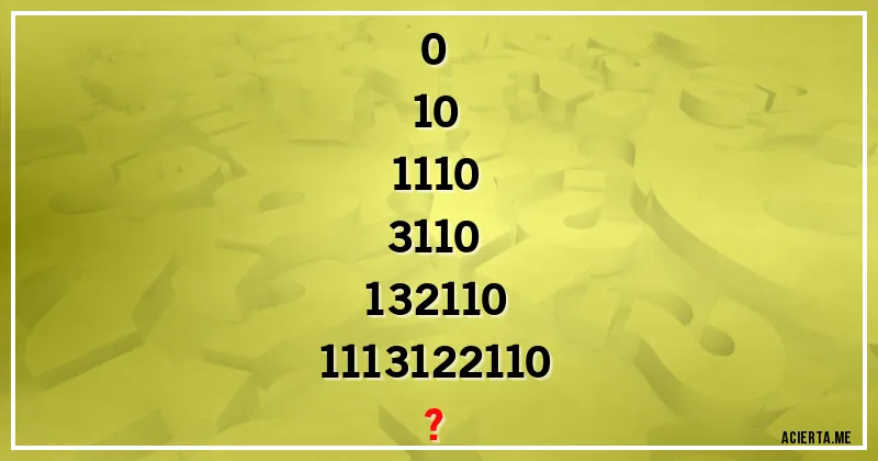 Acertijos - 0 
10 
1110 
3110 
132110 
1113122110 
?