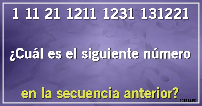Acertijos - 1 11 21 1211 1231 131221
¿Cuál es el siguiente número en la secuencia anterior? Acertijos - 1 11 21 1211 1231 131221
¿Cuál es el siguiente número en la secuencia anterior?