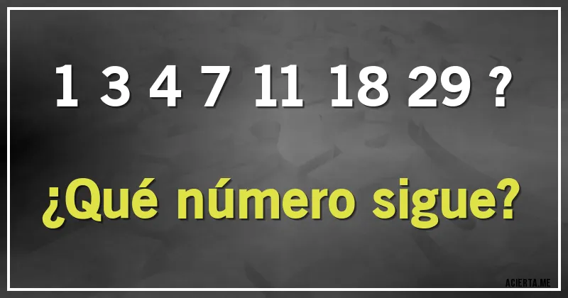 Acertijos - 1  3  4  7  11  18  29 ?

¿Qué número sigue?