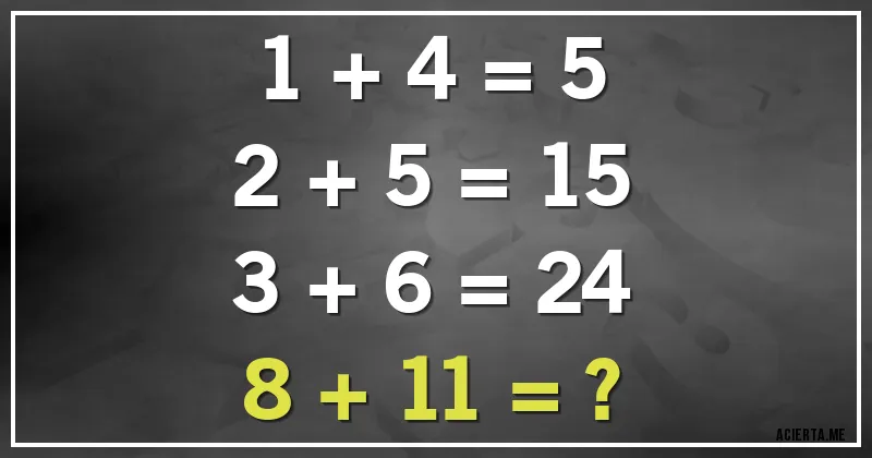 Acertijos - 1 + 4 = 5
2 + 5 = 15
3 + 6 = 24
8 + 11 = ?