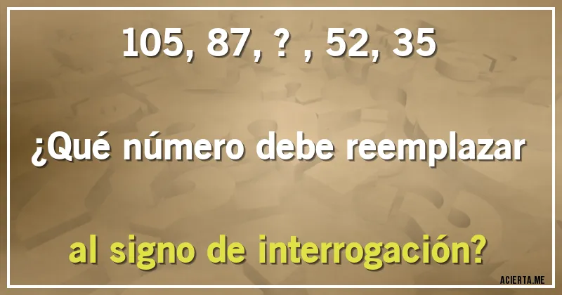 Acertijos - 105, 87, ?, 52, 35

¿Qué número debe reemplazar al signo de interrogación?