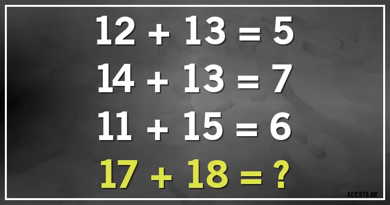 Acertijos - 12 + 13 = 5
14 + 13 = 7
11 + 15 = 6
17 + 18 = ?