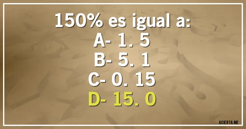 Acertijos - 150% es igual a:
A- 1.5
B- 5.1
C- 0.15
D- 15.0