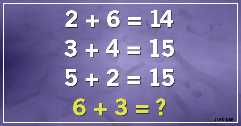 Acertijos - 2 + 6 = 14
3 + 4 = 15
5 + 2 = 15
6 + 3 = ?