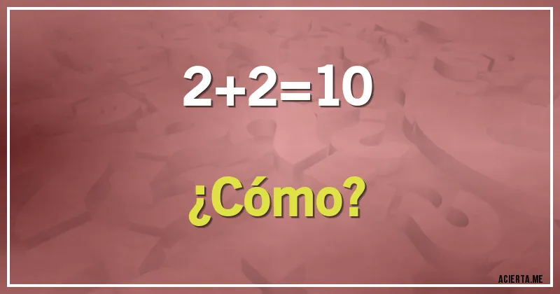 Acertijos - 2+2=10 
¿Cómo?
