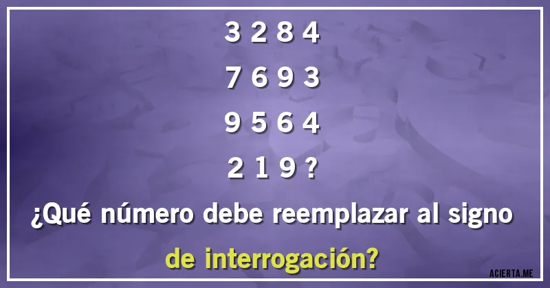 Acertijos - 3 2 8 4
7 6 9 3
9 5 6 4
2 1 9 ?

¿Qué número debe reemplazar al signo de interrogación?