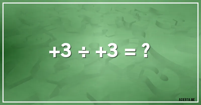 Acertijos - +3 ÷ +3 = ?
