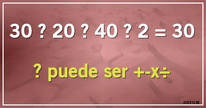 Acertijos - 30 ? 20 ? 40 ? 2 = 30

? puede ser +-x÷