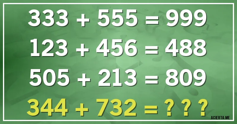 Acertijos - 333 + 555 = 999
123 + 456 = 488
505 + 213 = 809
344 + 732 = ???