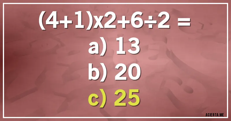 Acertijos - (4+1)x2+6÷2 =

a) 13
b) 20
c) 25
