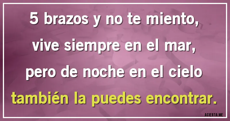 Acertijos - 5 brazos y no te miento,
vive siempre en el mar,
pero de noche en el cielo
también la puedes encontrar.