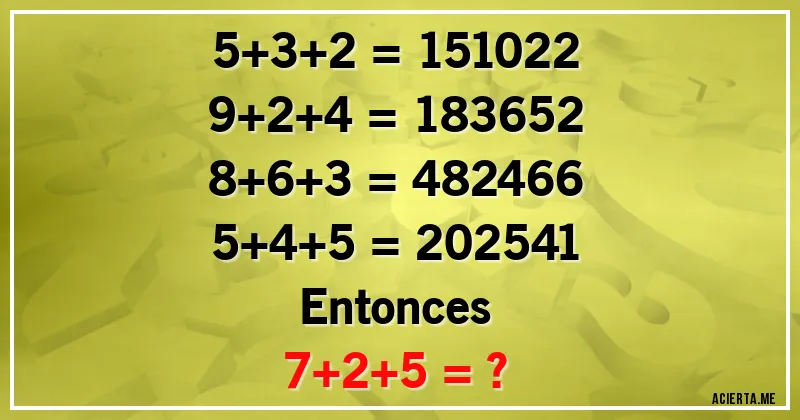 Acertijos - 5+3+2 = 151022
9+2+4 = 183652
8+6+3 = 482466
5+4+5 = 202541

Entonces
7+2+5 = ?