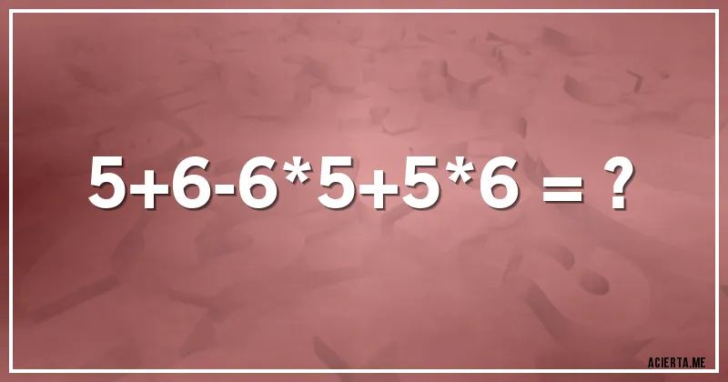 Acertijos - 5+6-6*5+5*6 = ?