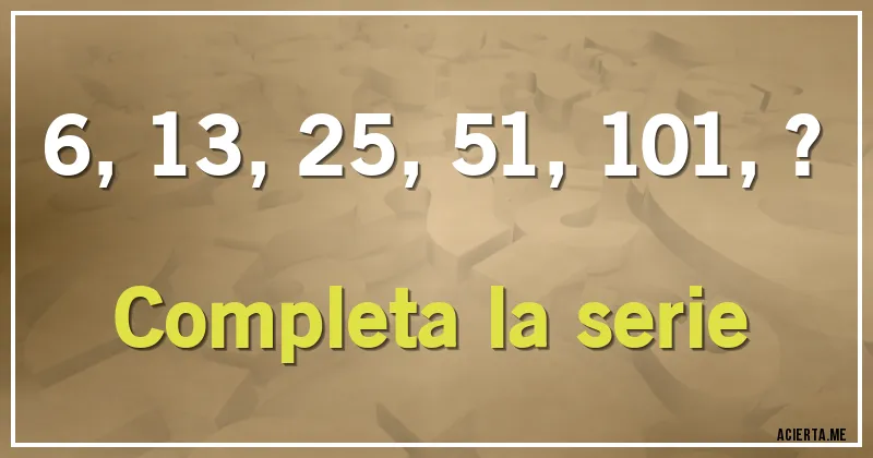 Acertijos - 6, 13, 25, 51, 101, ?
Completa la serie
