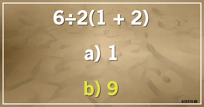 Acertijos - 6÷2(1 + 2)

a) 1
b) 9