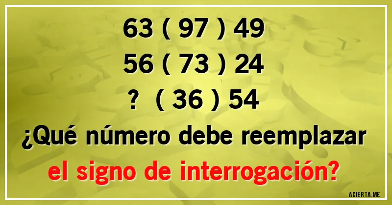 Acertijos - 63 ( 97 ) 49
56 ( 73 ) 24
?   ( 36 ) 54
¿Qué número debe reemplazar el signo de interrogación?