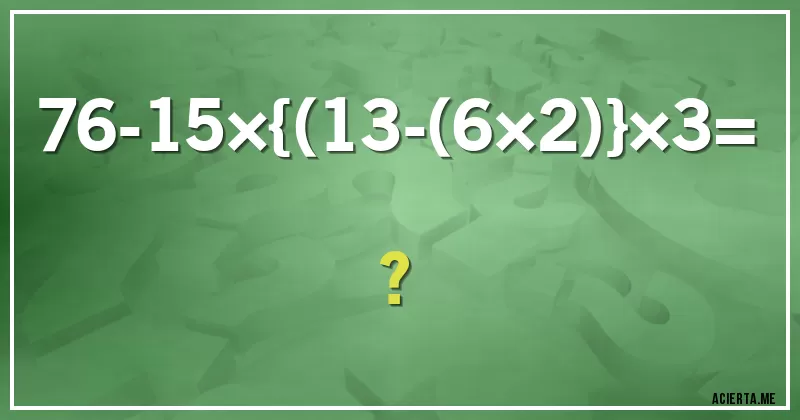 Acertijos - 76-15×{(13-(6×2)}×3= ?