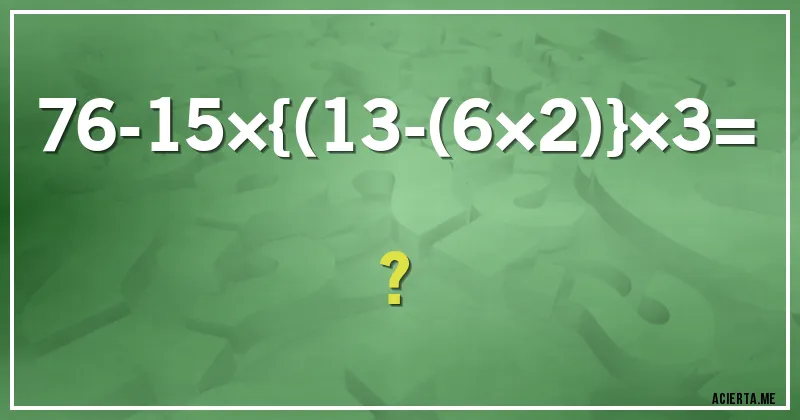 Acertijos - 76-15×{(13-(6×2)}×3= ?