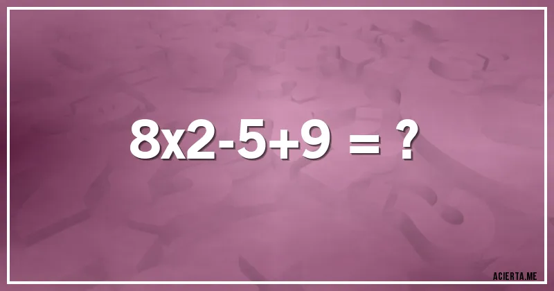 Acertijos - 8x2-5+9 = ?
