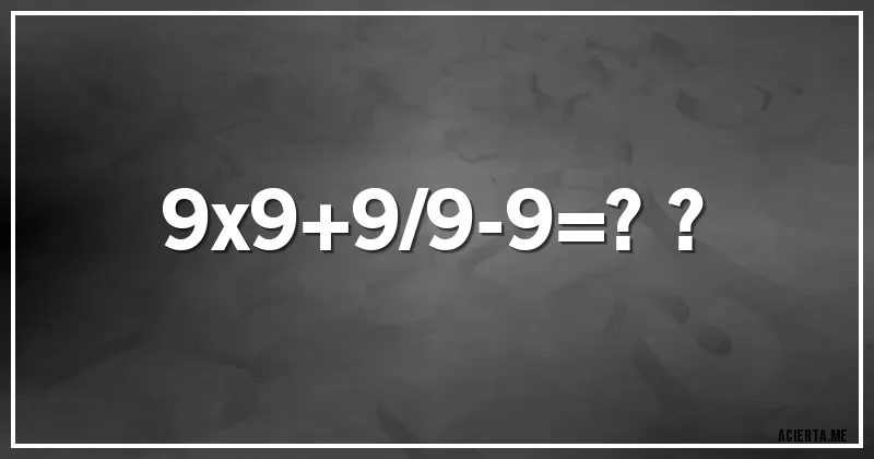 Acertijos - 9x9+9/9-9=??