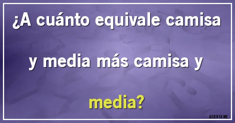 Acertijos - ¿A cuánto equivale camisa y media más camisa y media?