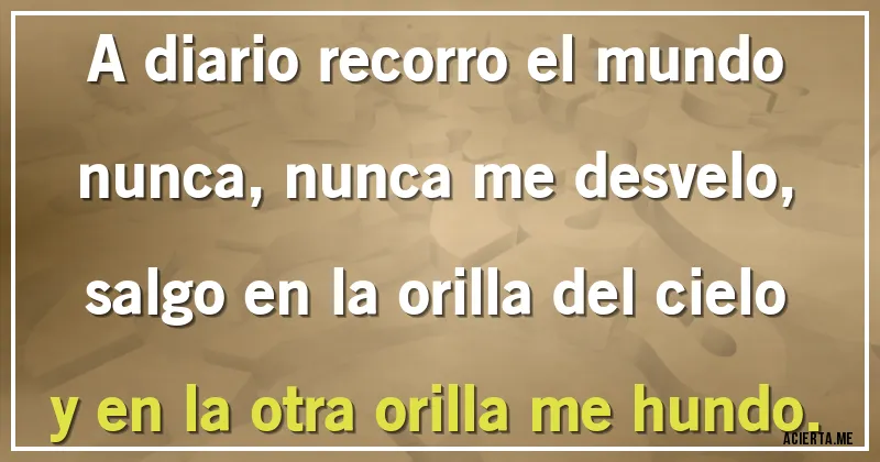 Acertijos - A diario recorro el mundo
nunca, nunca me desvelo,
salgo en la orilla del cielo
y en la otra orilla me hundo.