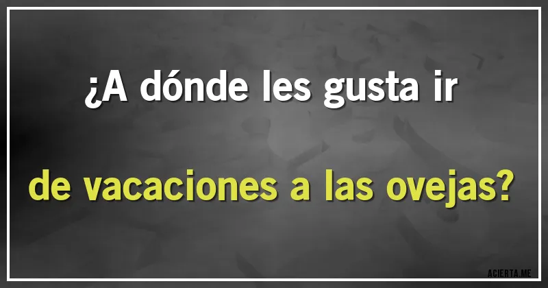 Acertijos - ¿A dónde les gusta ir de vacaciones a las ovejas?