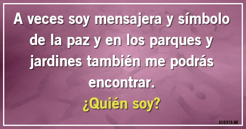 Acertijos - A veces soy mensajera y símbolo de la paz y en los parques y jardines también me podrás encontrar.
¿Quién soy?