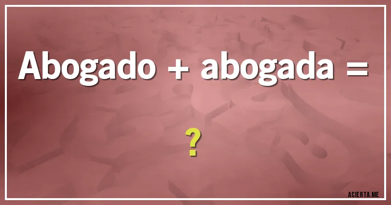 Acertijos - Abogado + abogada = ?