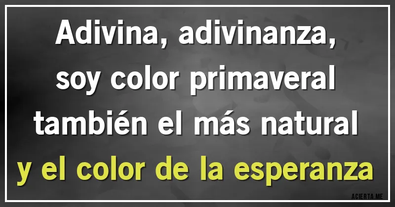 Acertijos - Adivina, adivinanza,
soy color primaveral
también el más natural
y el color de la esperanza
