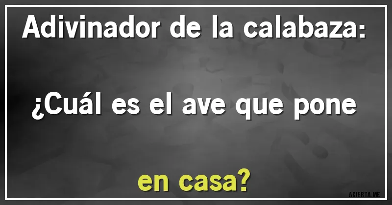 Acertijos - Adivinador de la calabaza: ¿Cuál es el ave que pone en casa? Acertijos - Adivinador de la calabaza: ¿Cuál es el ave que pone en casa?