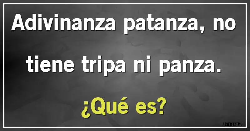 Acertijos - Adivinanza patanza, no tiene tripa ni panza.
¿Qué es?