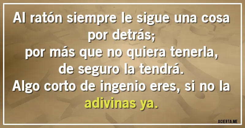 Acertijos - Al ratón siempre le sigue una cosa por detrás;
por más que no quiera tenerla,
de seguro la tendrá.
Algo corto de ingenio eres, si no la adivinas ya.