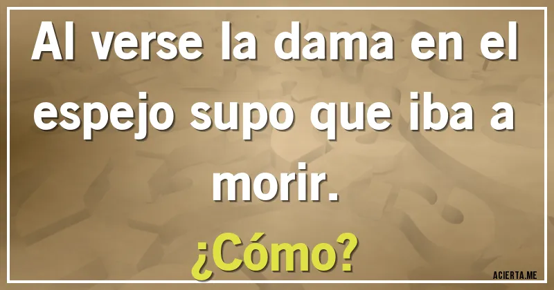 Acertijos - Al verse la dama en el espejo supo que iba a morir.
¿Cómo?