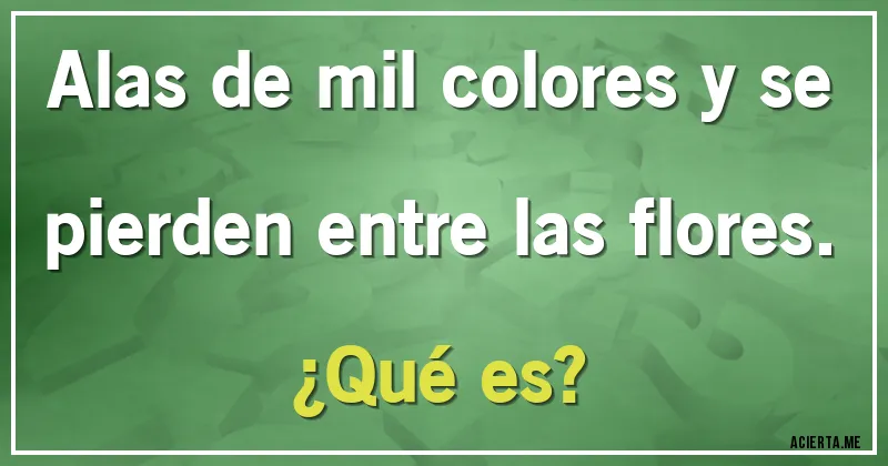 Acertijos - Alas de mil colores y se pierden entre las flores.
¿Qué es? Acertijos - Alas de mil colores y se pierden entre las flores.
¿Qué es?