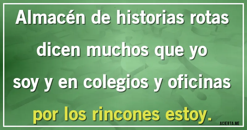 Acertijos - Almacén de historias rotas dicen muchos que yo soy y en colegios y oficinas por los rincones estoy.