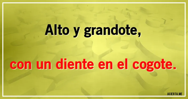 Acertijos - Alto y grandote,
con un diente en el cogote.