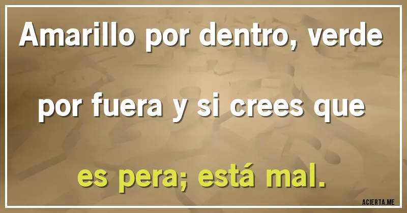 Acertijos - Amarillo por dentro, verde por fuera y si crees que es pera; está mal.