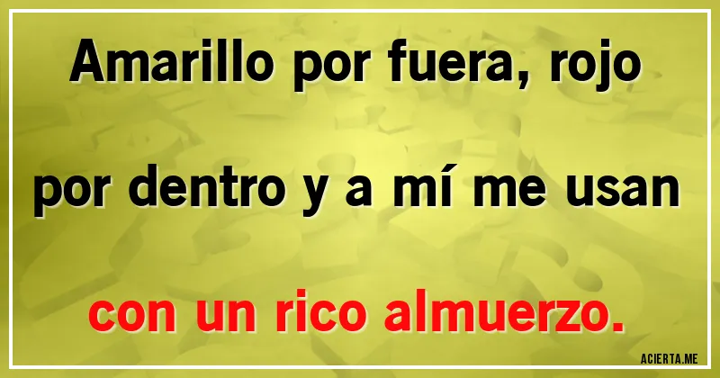 Acertijos - Amarillo por fuera, rojo por dentro y a mí me usan con un rico almuerzo.