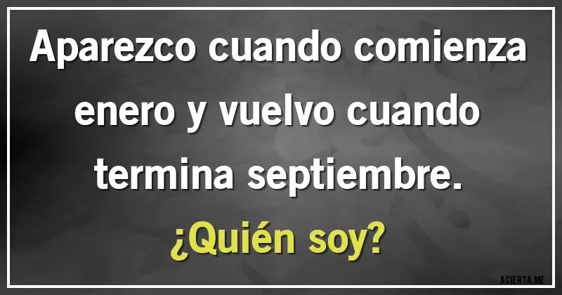 Acertijos - Aparezco cuando comienza enero y vuelvo cuando termina septiembre.
¿Quién soy?