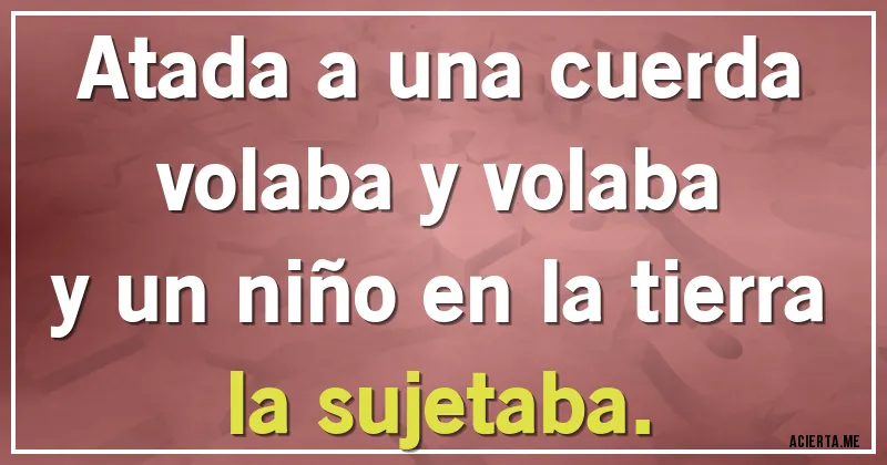 Acertijos - Atada a una cuerda
volaba y volaba
y un niño en la tierra
la sujetaba.