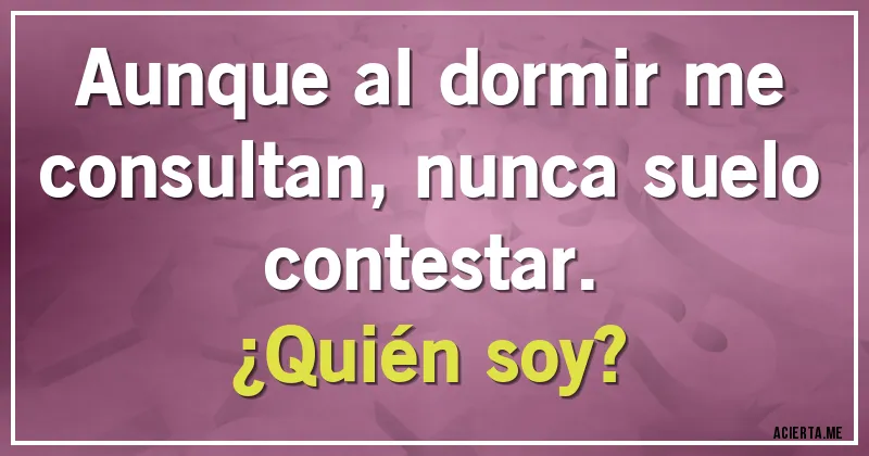 Acertijos - Aunque al dormir me consultan, nunca suelo contestar.
¿Quién soy?