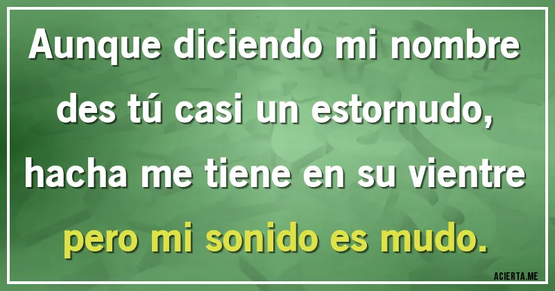 Acertijos - Aunque diciendo mi nombre des tú casi un estornudo, hacha me tiene en su vientre pero mi sonido es mudo.