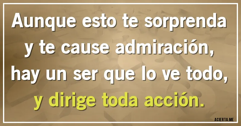 Acertijos - Aunque esto te sorprenda y te cause admiración, hay un ser que lo ve todo, y dirige toda acción.