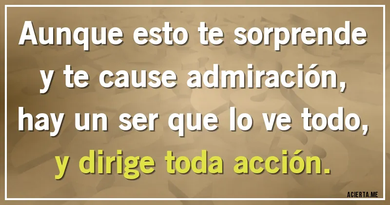 Acertijos - Aunque esto te sorprende 
y te cause admiración,
hay un ser que lo ve todo,
y dirige toda acción.