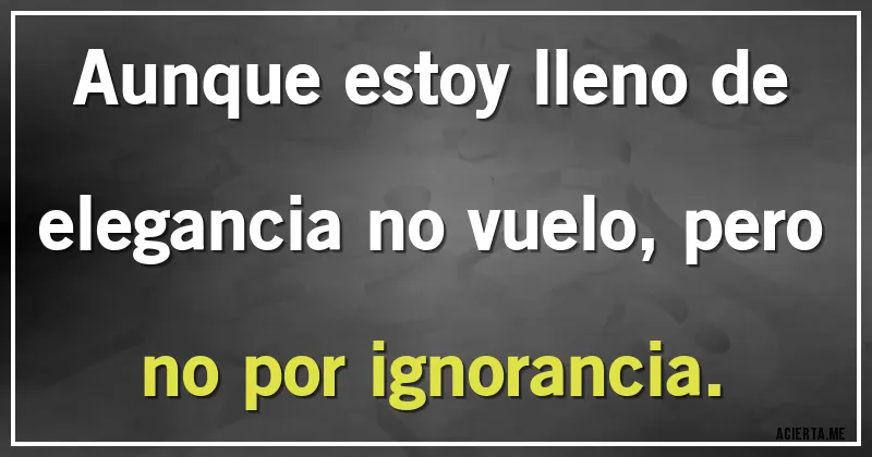 Acertijos - Aunque estoy lleno de elegancia no vuelo, pero no por ignorancia.