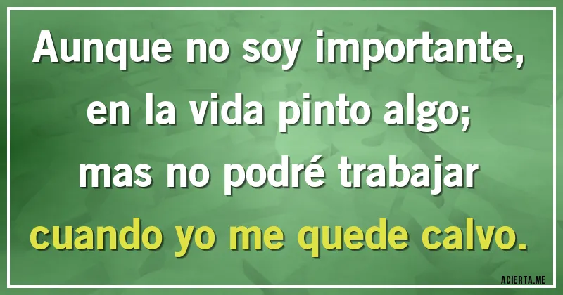 Acertijos - Aunque no soy importante,
en la vida pinto algo;
mas no podré trabajar
cuando yo me quede calvo.