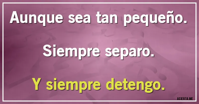Acertijos - Aunque sea tan pequeño.
Siempre separo.
Y siempre detengo.