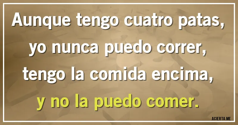 Acertijos - Aunque tengo cuatro patas, 
yo nunca puedo correr, 
tengo la comida encima, 
y no la puedo comer.