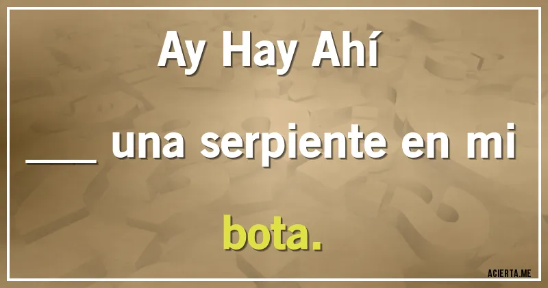 Acertijos - Ay  Hay  Ahí
___ una serpiente en mi bota.
